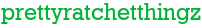 prettyratchetthingz